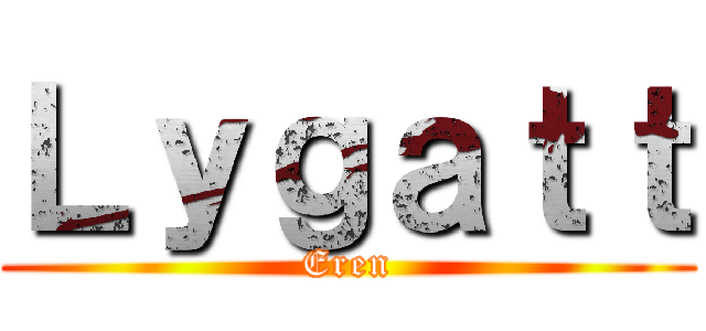 Ｌｙｇａｔｔ (Eren)