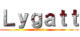 Ｌｙｇａｔｔ (Eren)