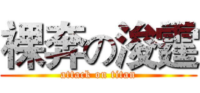 裸奔の浚霆 (attack on titan)