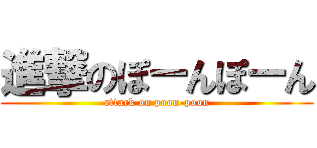 進撃のぽーんぽーん (attack on poon-poon)