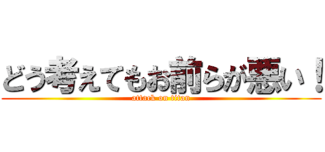 どう考えてもお前らが悪い！ (attack on titan)