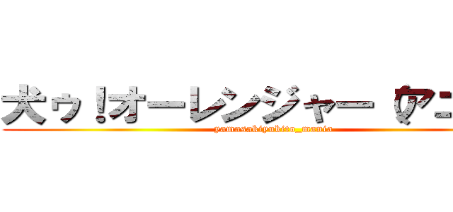 犬ゥ！オーレンジャー（アニメ） (yamasakiyukito_mania)