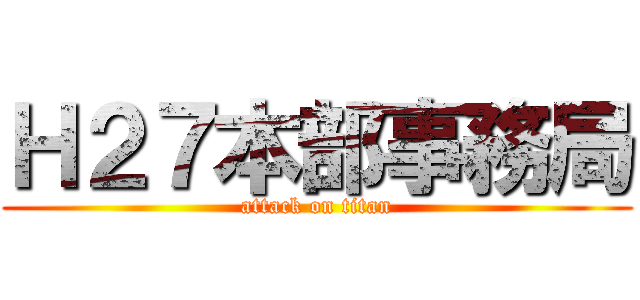 Ｈ２７本部事務局 (attack on titan)