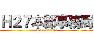 Ｈ２７本部事務局 (attack on titan)