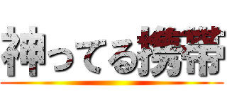 神ってる携帯 ()