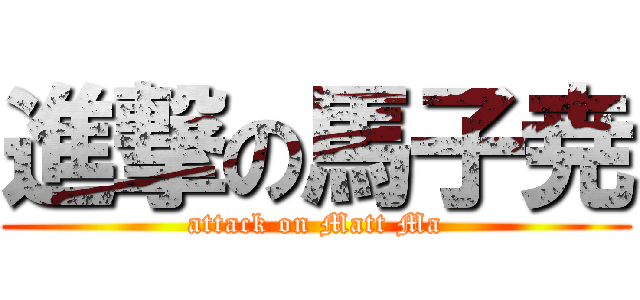 進撃の馬子尭 (attack on Matt Ma)