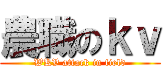 農職のｋｖ (WKV attack in field)