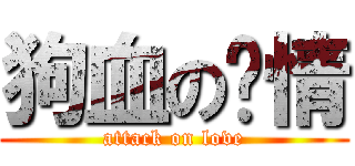 狗血の爱情 (attack on love)