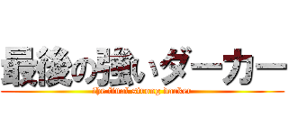 最後の強いダーカー (the final strong darker)