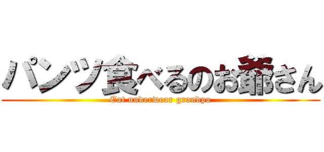 パンツ食べるのお爺さん (Eat underwear grandpa)