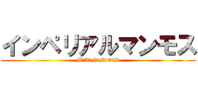 インペリアルマンモス (M☆A☆N☆M☆O☆S)
