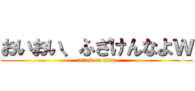 おいおい、ふざけんなよｗ (attack on titan)