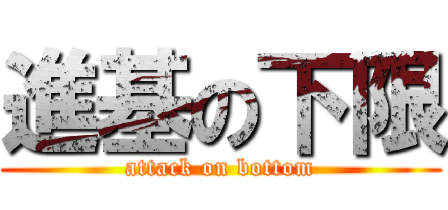 進基の下限 (attack on bottom)