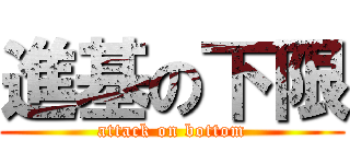 進基の下限 (attack on bottom)