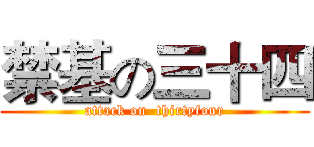 禁基の三十四 (attack on  thirtyfour)