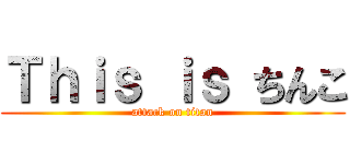 Ｔｈｉｓ ｉｓ ちんこ (attack on titan)