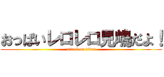 おっぱいレロレロ見嶋だよ！ (attack on titan)