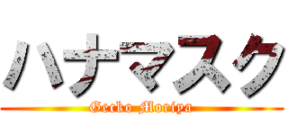 ハナマスク (Gecko Moriya)