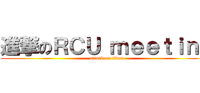 進撃のＲＣＵ ｍｅｅｔｉｎｇ (attack on titan)