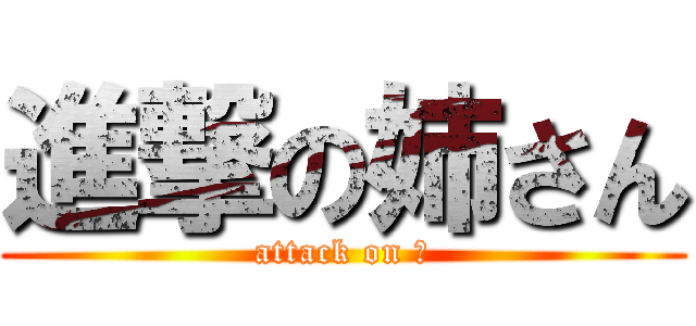 進撃の姉さん (attack on ♡)