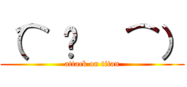（⌒ ͜   ⌒） (attack on titan)