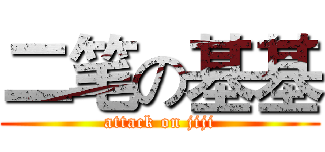 二笔の基基 (attack on jiji)