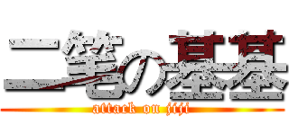 二笔の基基 (attack on jiji)