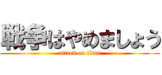 戦争はやめましょう (attack on titan)