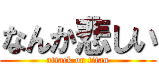なんか悲しい (attack on titan)