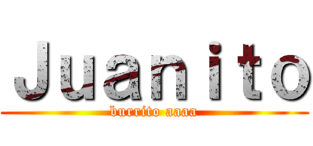 Ｊｕａｎｉｔｏ (burrito aaaa)