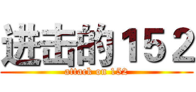 进击的１５２ (attack on 152)