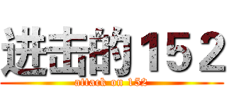 进击的１５２ (attack on 152)