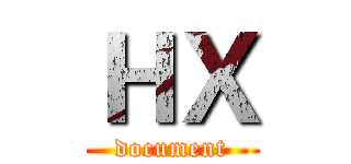 ＨＸ (document)