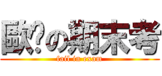 歐趴の期末考 (fail in exam)