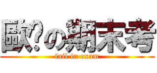歐趴の期末考 (fail in exam)
