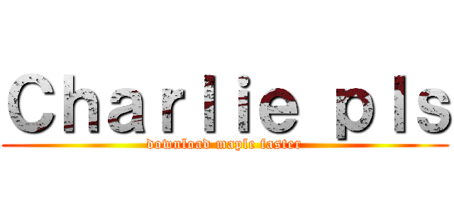 Ｃｈａｒｌｉｅ ｐｌｓ (download maple faster)