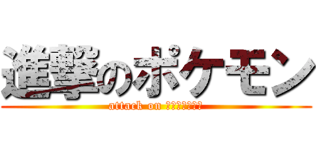 進撃のポケモン (attack on １０まんボルト)