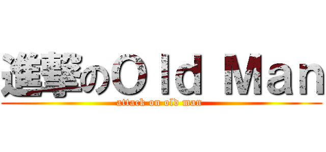 進撃のＯｌｄ Ｍａｎ (attack on old man )
