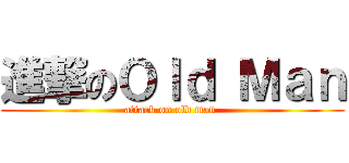 進撃のＯｌｄ Ｍａｎ (attack on old man )