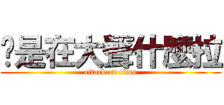 你是在大聲什麼拉 (attack on titan)