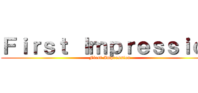 Ｆｉｒｓｔ Ｉｍｐｒｅｓｓｉｏｎ (First Impression)