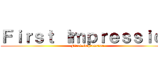 Ｆｉｒｓｔ Ｉｍｐｒｅｓｓｉｏｎ (First Impression)
