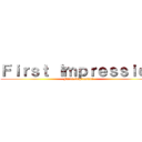 Ｆｉｒｓｔ Ｉｍｐｒｅｓｓｉｏｎ (First Impression)