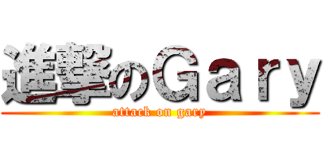 進撃のＧａｒｙ (attack on gary)
