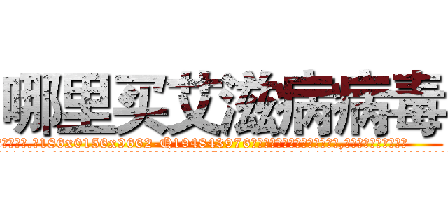 哪里买艾滋病病毒 (哪里买艾滋病病毒【电.话186x0156x9662-Q194843976林氏药业】我们做的是长期生意,靠的是老客户长期支持
参考消息网2月20日报道 韩媒称，“剩女多、离婚率高的城市，房价一定会上涨。”这是中国经济学家金岩石2016年12月参加在上海举行的房地产相关论坛时说的话。
)
