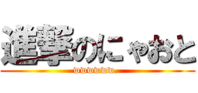 進撃のにゃおと (wwwwww. )