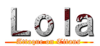 Ｌｏｌａ (Attaque on Titans)