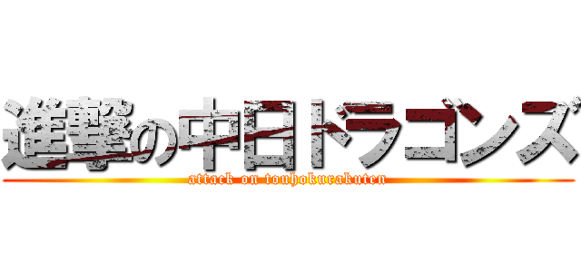 進撃の中日ドラゴンズ (attack on touhokurakuten)