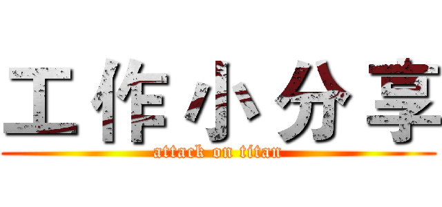 工 作 小 分 享 (attack on titan)