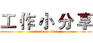工 作 小 分 享 (attack on titan)